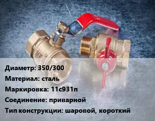 Кран металлический 350/300 сталь 11с931п приварной шаровой, короткий